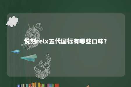 悦刻relx五代国标有哪些口味？ 